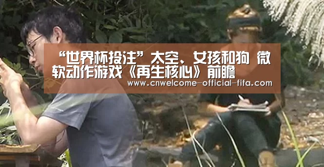 “世界杯投注”太空、女孩和狗 微软动作游戏《再生核心》前瞻